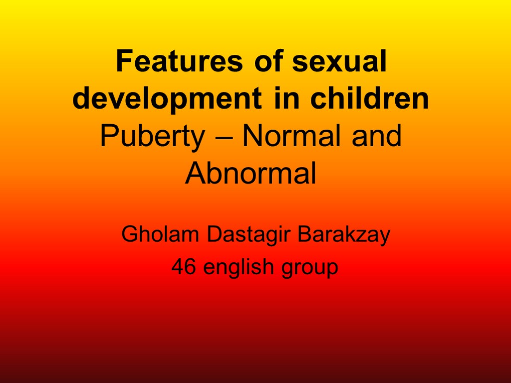 Features of sexual development in children Puberty – Normal and Abnormal Gholam Dastagir Barakzay